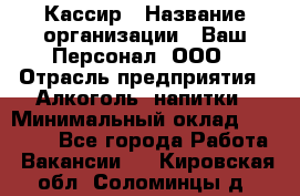 Кассир › Название организации ­ Ваш Персонал, ООО › Отрасль предприятия ­ Алкоголь, напитки › Минимальный оклад ­ 38 000 - Все города Работа » Вакансии   . Кировская обл.,Соломинцы д.